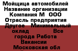 Мойщица автомобилей › Название организации ­ Компания М, ООО › Отрасль предприятия ­ Другое › Минимальный оклад ­ 14 000 - Все города Работа » Вакансии   . Московская обл.,Бронницы г.